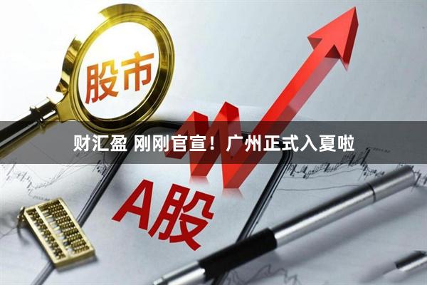 财汇盈 刚刚官宣！广州正式入夏啦