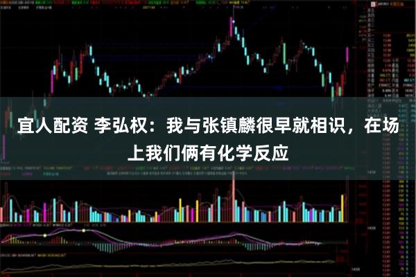 宜人配资 李弘权：我与张镇麟很早就相识，在场上我们俩有化学反应