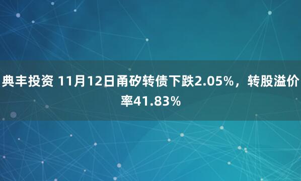 典丰投资 11月12日甬矽转债下跌2.05%，转股溢价率41.83%