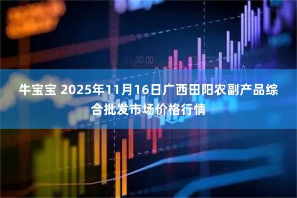 牛宝宝 2025年11月16日广西田阳农副产品综合批发市场价格行情