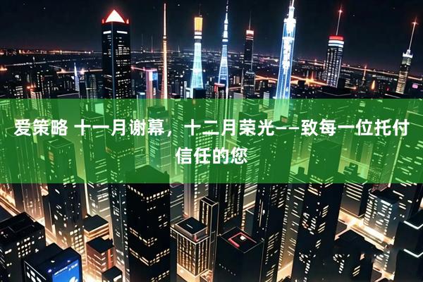 爱策略 十一月谢幕，十二月荣光——致每一位托付信任的您